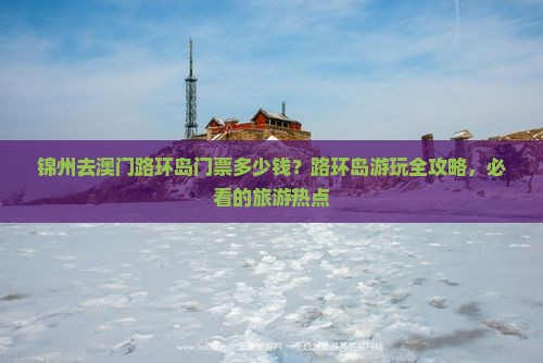 锦州去澳门路环岛门票多少钱？路环岛游玩全攻略，必看的旅游热点