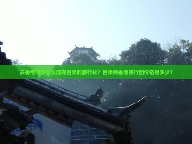 去香港旅游怎么选择吕梁的旅行社？吕梁到香港旅行团价格是多少？
