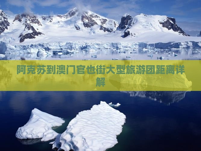 阿克苏到澳门官也街大型旅游团距离详解