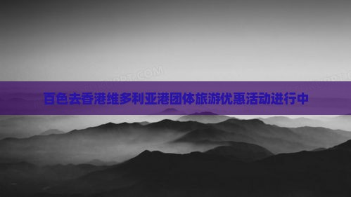 百色去香港维多利亚港团体旅游优惠活动进行中