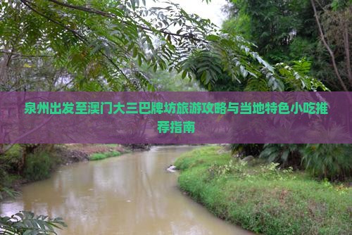 泉州出发至澳门大三巴牌坊旅游攻略与当地特色小吃推荐指南