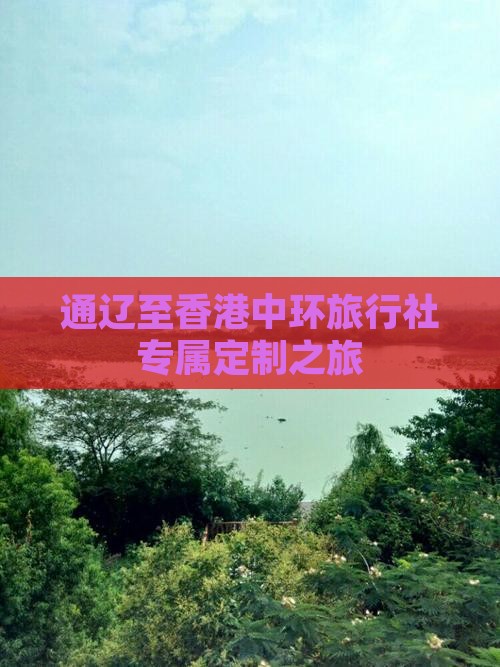通辽至香港中环旅行社专属定制之旅