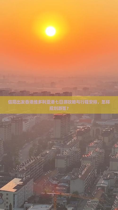 信阳出发香港维多利亚港七日游攻略与行程安排，怎样规划游览？