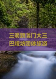 三明到澳门大三巴牌坊团体旅游？担心价格太缚快来看团建新玩法
