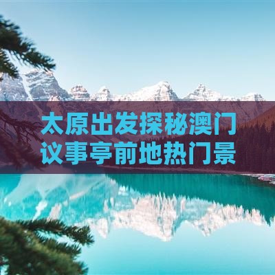 太原出发探秘澳门议事亭前地热门景点之旅