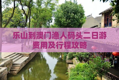 乐山到澳门渔人码头二日游费用及行程攻略