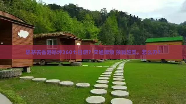 思茅去香港昂坪360七日游？交通麻烦+预算超支，怎么办？