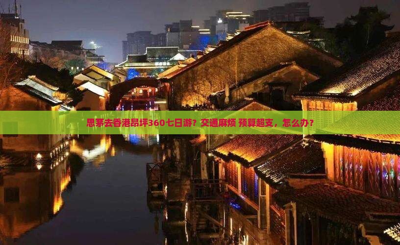 思茅去香港昂坪360七日游？交通麻烦+预算超支，怎么办？