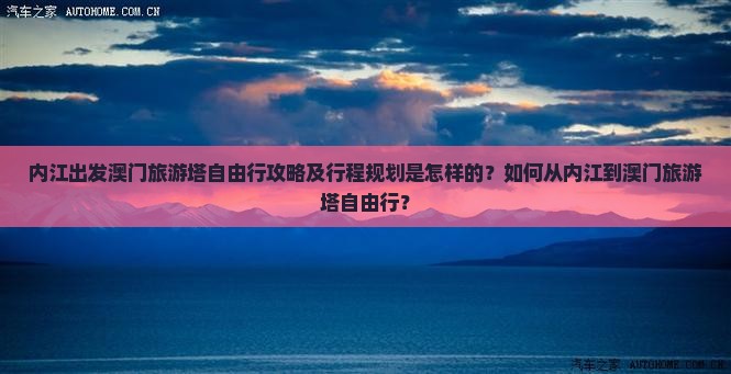 内江出发澳门旅游塔自由行攻略及行程规划是怎样的？如何从内江到澳门旅游塔自由行？