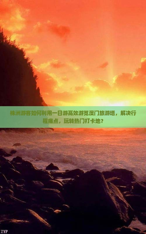 株洲游客如何利用一日游高效游览澳门旅游塔，解决行程痛点，玩转热门打卡地？