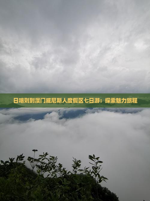日喀则到澳门威尼斯人度假区七日游：探索魅力旅程