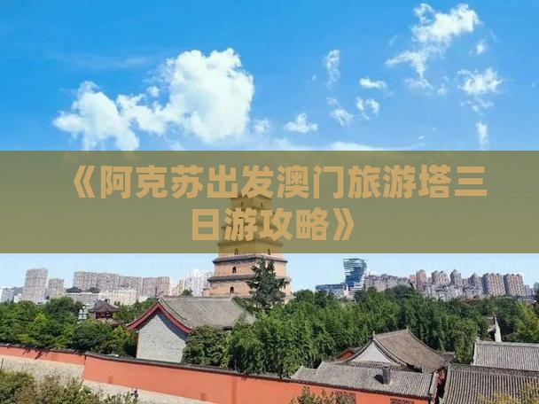 《阿克苏出发澳门旅游塔三日游攻略》