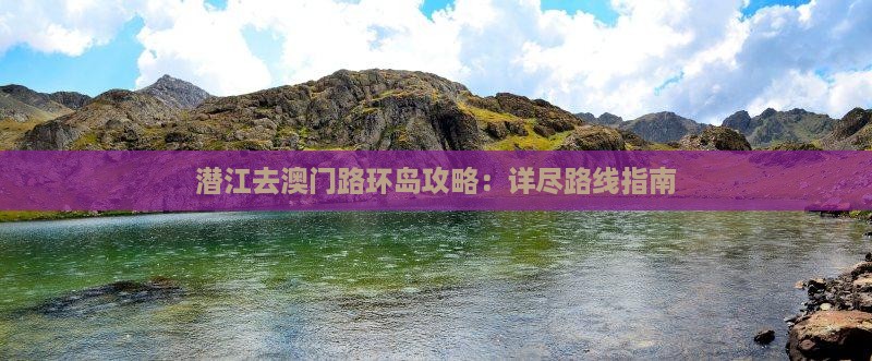 潜江去澳门路环岛攻略：详尽路线指南