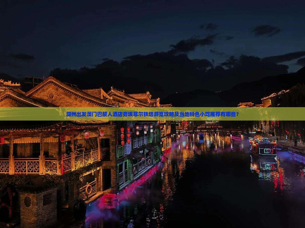 滁州出发澳门巴黎人酒店旁埃菲尔铁塔游览攻略及当地特色小吃推荐有哪些？