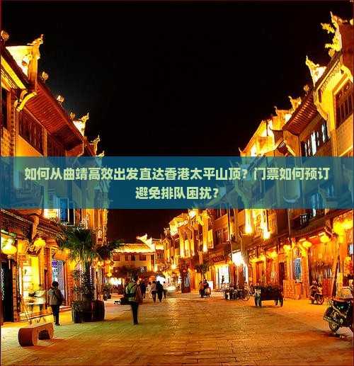 如何从曲靖高效出发直达香港太平山顶？门票如何预订避免排队困扰？