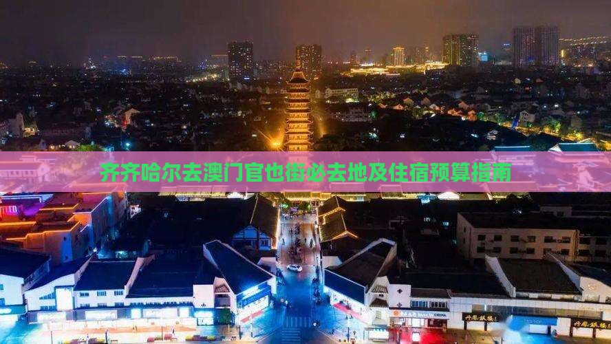 齐齐哈尔去澳门官也街必去地及住宿预算指南