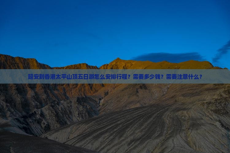 延安到香港太平山顶五日游怎么安排行程？需要多少钱？需要注意什么？
