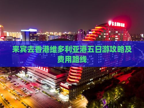 来宾去香港维多利亚港五日游攻略及费用路线
