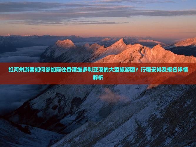 红河州游客如何参加前往香港维多利亚港的大型旅游团？行程安排及报名详情解析