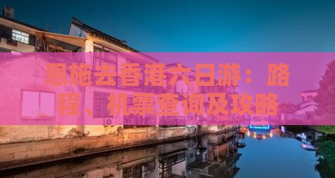恩施去香港六日游：路程、机票查询及攻略