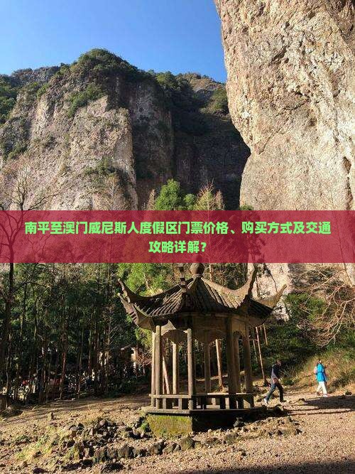 南平至澳门威尼斯人度假区门票价格、购买方式及交通攻略详解？