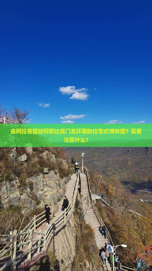 去阿拉善盟如何前往澳门龙环葡韵住宅式博物馆？需要注意什么？