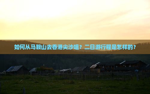 如何从马鞍山去香港尖沙咀？二日游行程是怎样的？