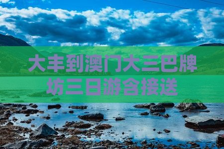 大丰到澳门大三巴牌坊三日游含接送