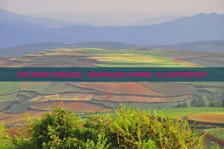 去澳门新濠影汇度假区旅游，清远游客必尝的小吃有哪些？怎么安排行程最合理？