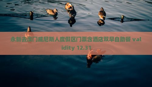 永新去澳门威尼斯人度假区门票含酒店双早自助餐 validity 12.31
