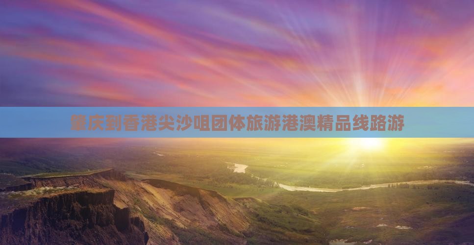 肇庆到香港尖沙咀团体旅游港澳精品线路游