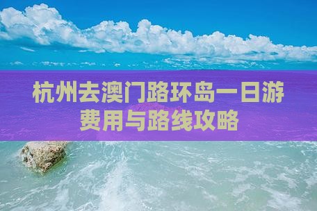 杭州去澳门路环岛一日游费用与路线攻略