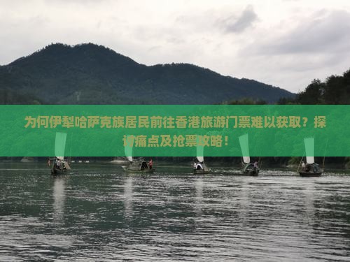 为何伊犁哈萨克族居民前往香港旅游门票难以获取？探讨痛点及抢票攻略！