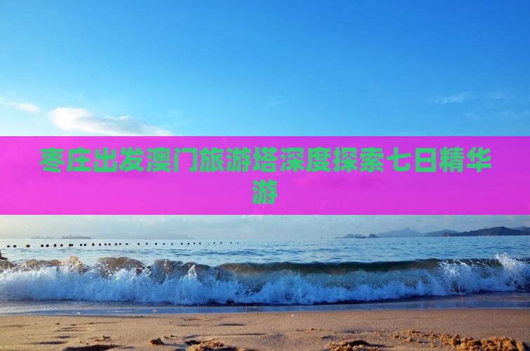枣庄出发澳门旅游塔深度探索七日精华游