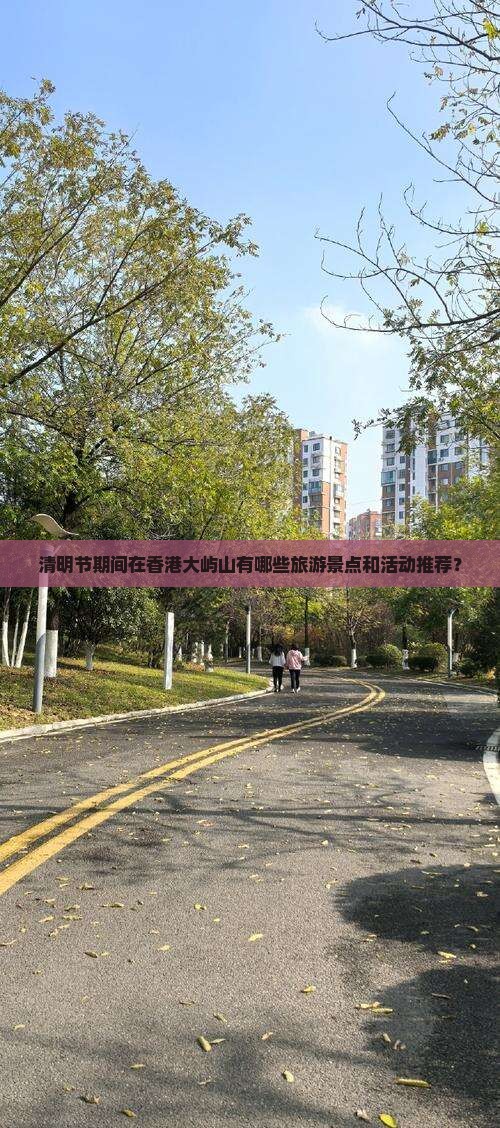 清明节期间在香港大屿山有哪些旅游景点和活动推荐？