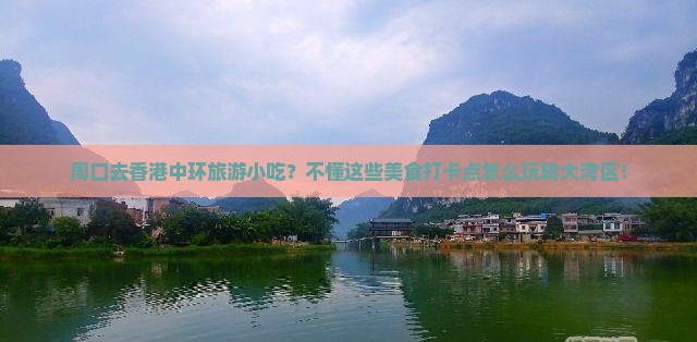 周口去香港中环旅游小吃？不懂这些美食打卡点怎么玩转大湾区！