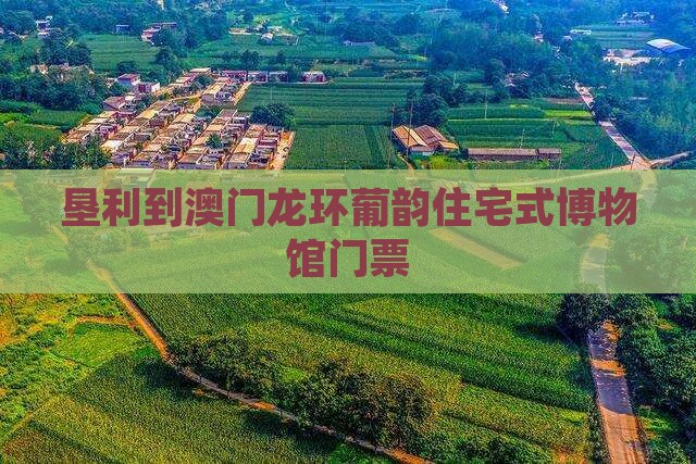 垦利到澳门龙环葡韵住宅式博物馆门票