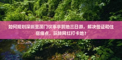 如何规划深圳至澳门议事亭前地三日游，解决签证和住宿痛点，玩转网红打卡地？