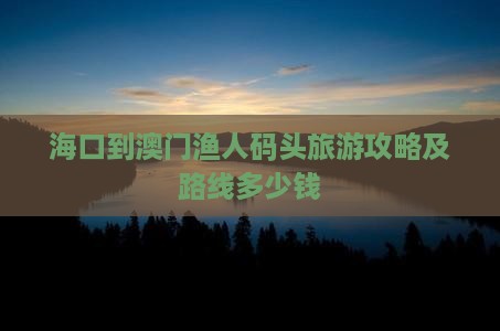 海口到澳门渔人码头旅游攻略及路线多少钱