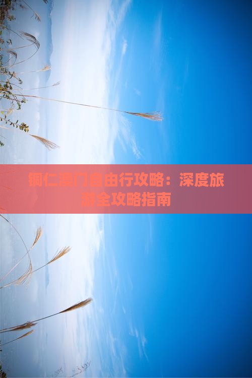铜仁澳门自由行攻略：深度旅游全攻略指南