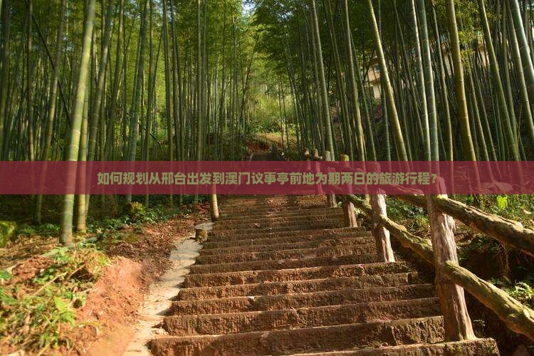 如何规划从邢台出发到澳门议事亭前地为期两日的旅游行程？