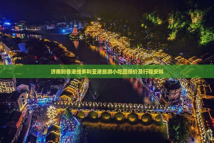 济南到香港维多利亚港旅游小吃团报价及行程安排