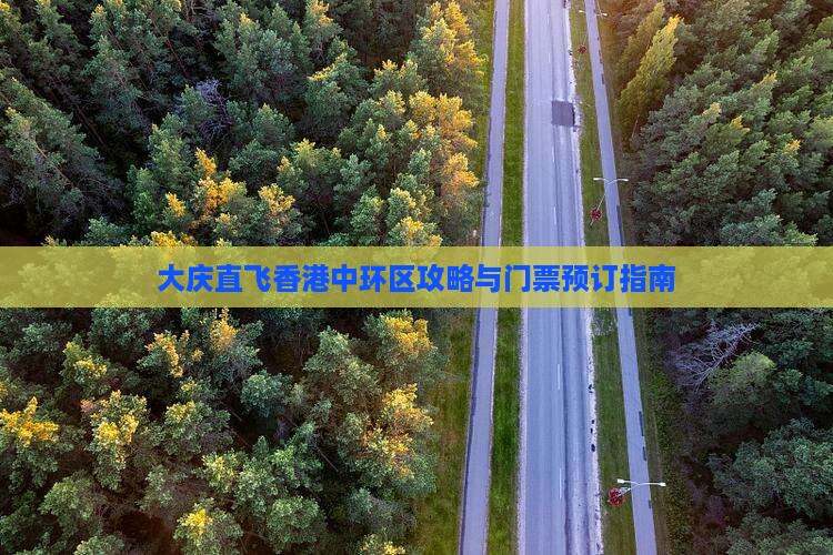 大庆直飞香港中环区攻略与门票预订指南