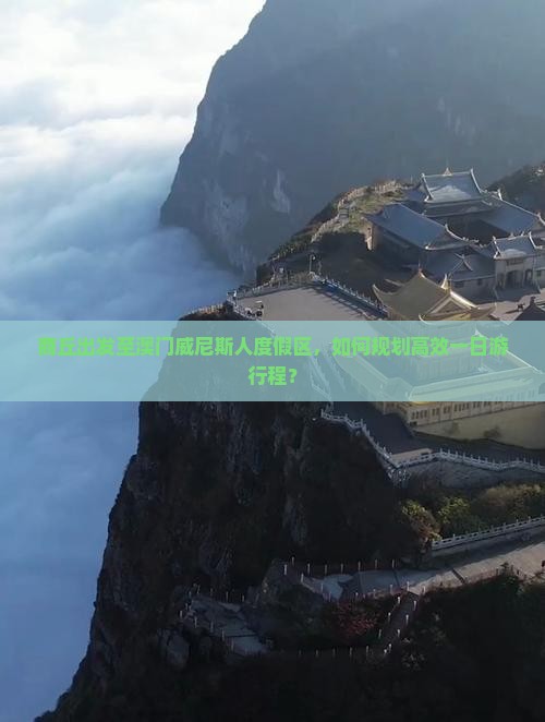商丘出发至澳门威尼斯人度假区，如何规划高效一日游行程？