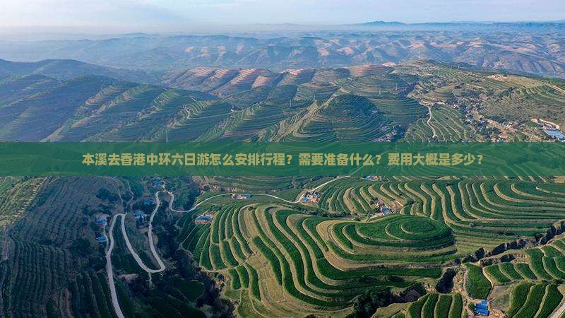 本溪去香港中环六日游怎么安排行程？需要准备什么？费用大概是多少？