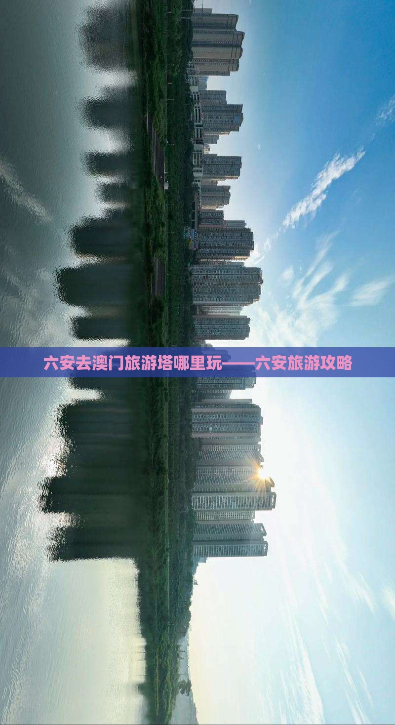 六安去澳门旅游塔哪里玩——六安旅游攻略