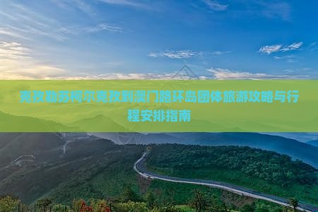 克孜勒苏柯尔克孜到澳门路环岛团体旅游攻略与行程安排指南