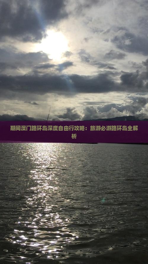 期间澳门路环岛深度自由行攻略：旅游必游路环岛全解析