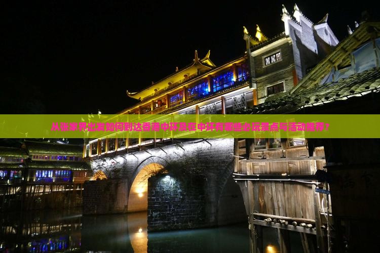 从张家界出发如何到达香港中环及在中环有哪些必玩景点与活动推荐？