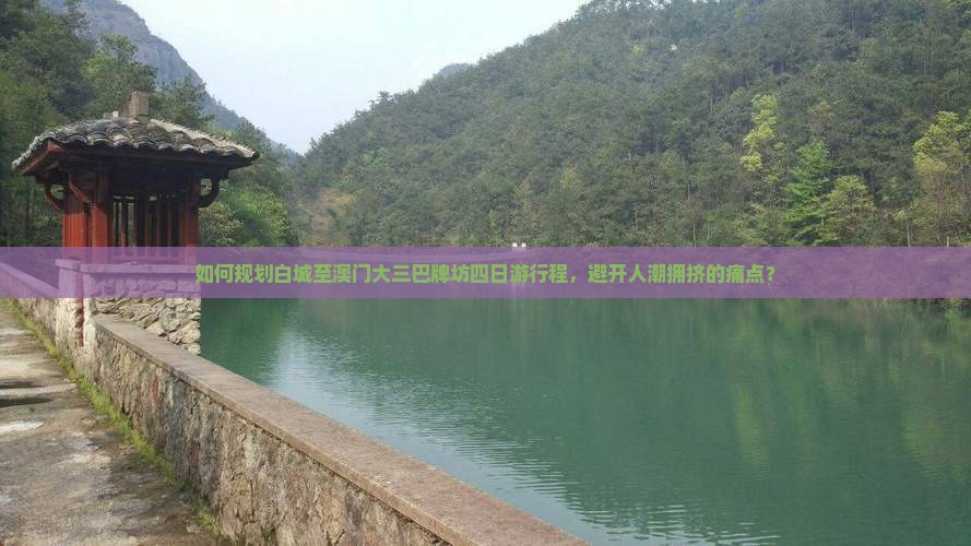 如何规划白城至澳门大三巴牌坊四日游行程，避开人潮拥挤的痛点？